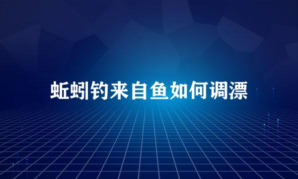 蚯蚓钓来自鱼如何调漂