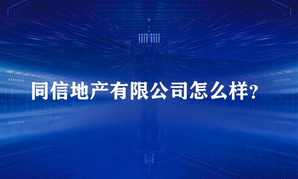 同信地产有限公司怎么样？