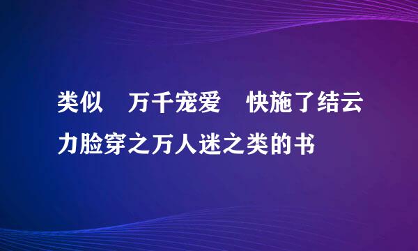 类似 万千宠爱 快施了结云力脸穿之万人迷之类的书