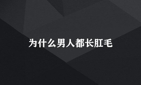 为什么男人都长肛毛