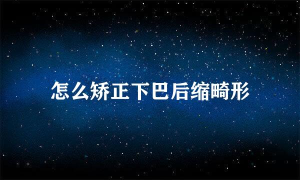 怎么矫正下巴后缩畸形