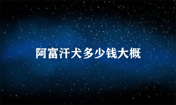阿富汗犬多少钱大概