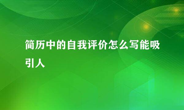 简历中的自我评价怎么写能吸引人