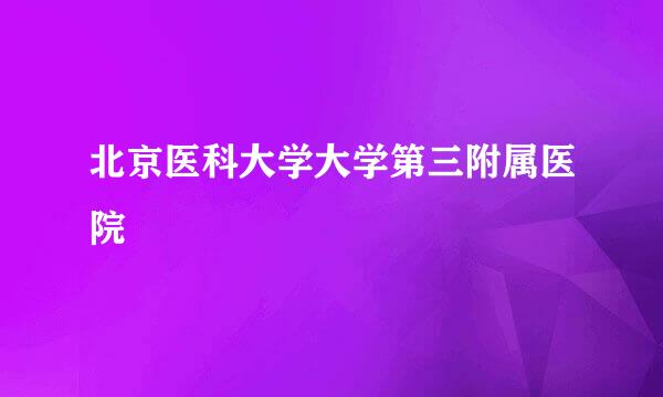 北京医科大学大学第三附属医院
