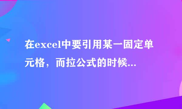 在excel中要引用某一固定单元格，而拉公式的时候不会随着来自公式变化，怎么弄！