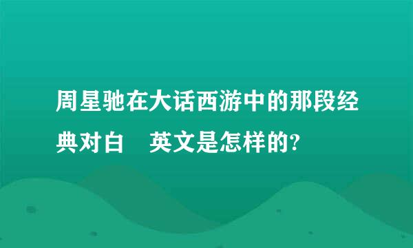 周星驰在大话西游中的那段经典对白 英文是怎样的?