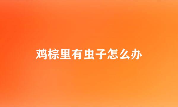 鸡棕里有虫子怎么办