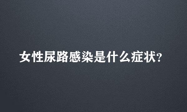 女性尿路感染是什么症状？