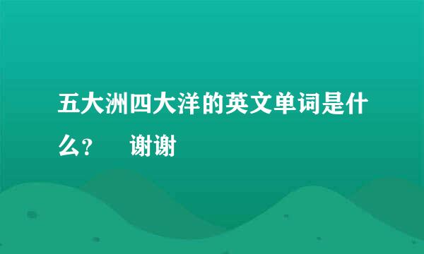 五大洲四大洋的英文单词是什么？ 谢谢