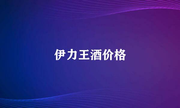 伊力王酒价格