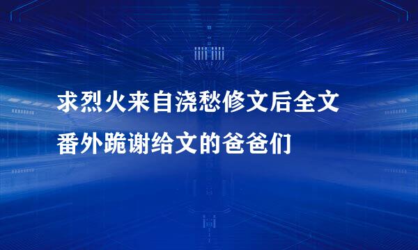求烈火来自浇愁修文后全文 番外跪谢给文的爸爸们