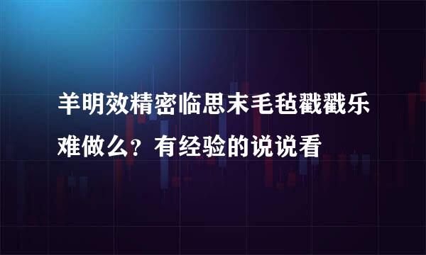 羊明效精密临思末毛毡戳戳乐难做么？有经验的说说看