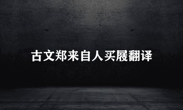 古文郑来自人买屐翻译
