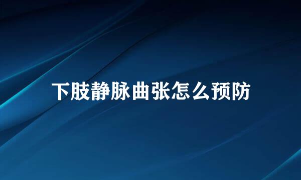 下肢静脉曲张怎么预防