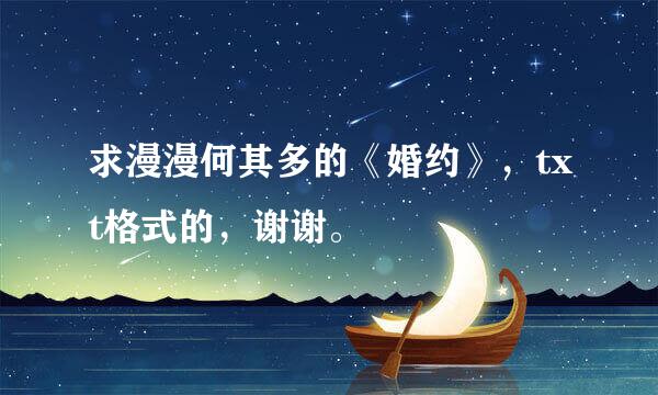 求漫漫何其多的《婚约》，txt格式的，谢谢。