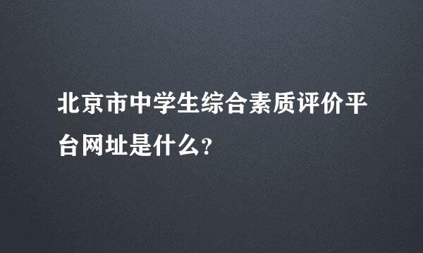 北京市中学生综合素质评价平台网址是什么？