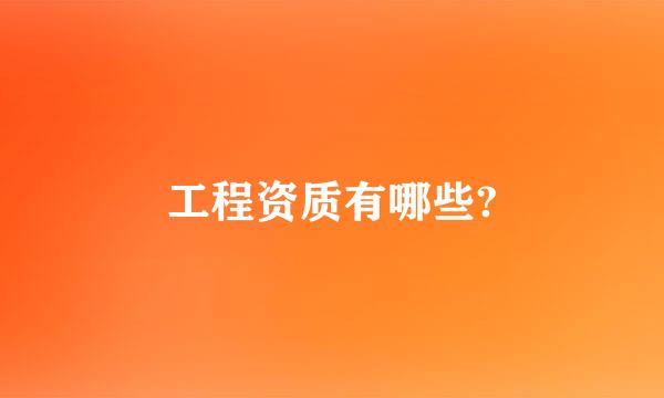 工程资质有哪些?