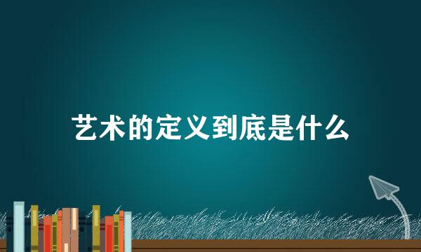 艺术的定义到底是什么