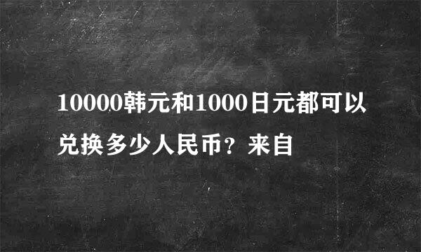 10000韩元和1000日元都可以兑换多少人民币？来自