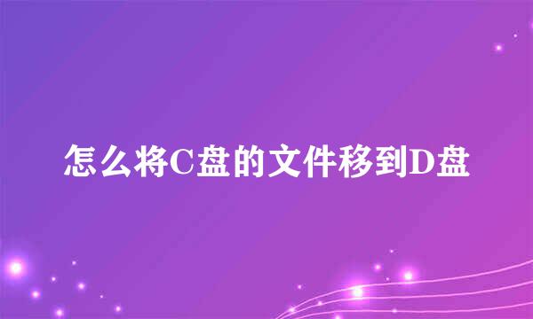怎么将C盘的文件移到D盘