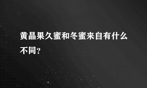 黄晶果久蜜和冬蜜来自有什么不同？