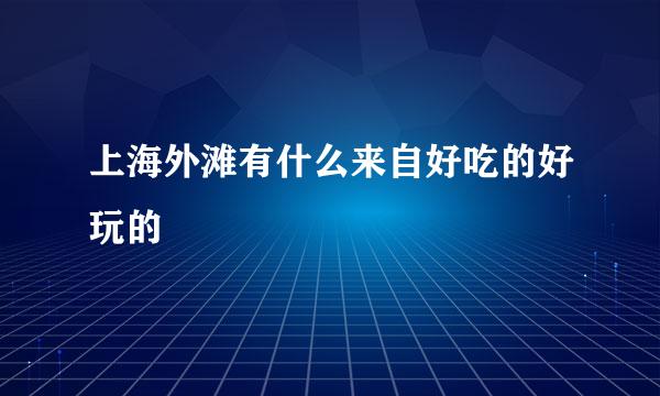 上海外滩有什么来自好吃的好玩的