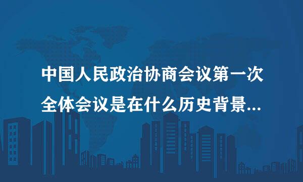 中国人民政治协商会议第一次全体会议是在什么历史背景下召开的