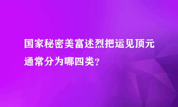 国家秘密美富述烈把运见顶元通常分为哪四类？