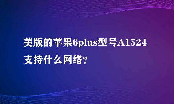 美版的苹果6plus型号A1524支持什么网络？