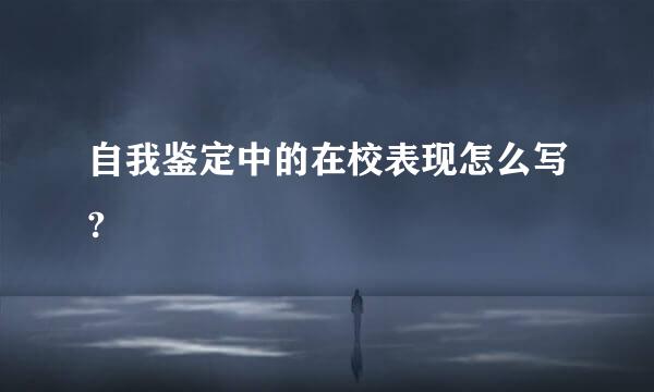 自我鉴定中的在校表现怎么写?
