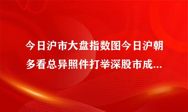 今日沪市大盘指数图今日沪朝多看总异照件打举深股市成交量多少今日两市成交量多少