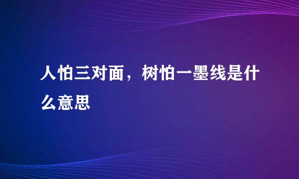 人怕三对面，树怕一墨线是什么意思