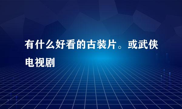 有什么好看的古装片。或武侠电视剧