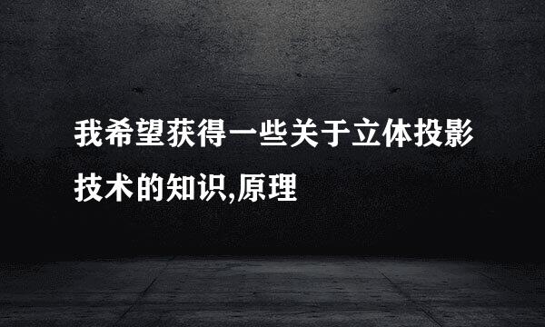 我希望获得一些关于立体投影技术的知识,原理