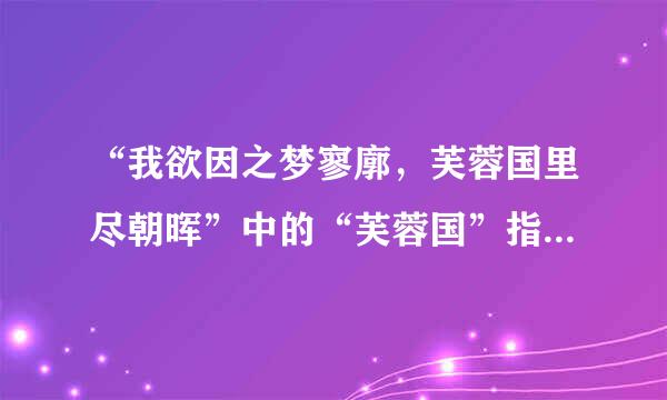 “我欲因之梦寥廓，芙蓉国里尽朝晖”中的“芙蓉国”指哪里？该名的缘由是什么