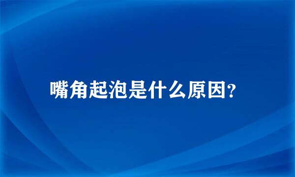 嘴角起泡是什么原因？