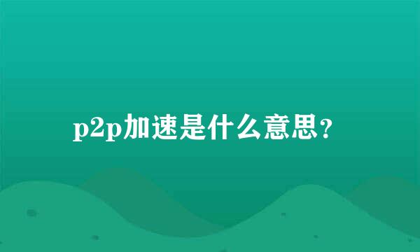 p2p加速是什么意思？
