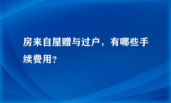 房来自屋赠与过户，有哪些手续费用？