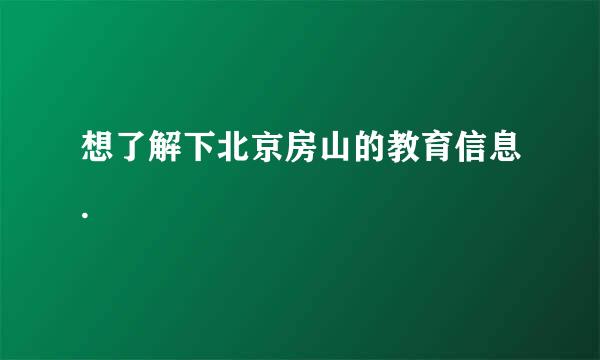 想了解下北京房山的教育信息.
