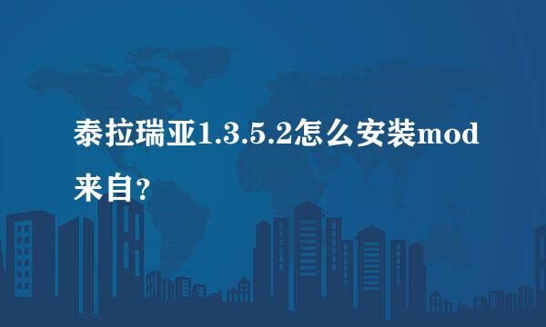 泰拉瑞亚1.3.5.2怎么安装mod来自？