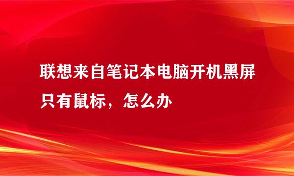联想来自笔记本电脑开机黑屏只有鼠标，怎么办