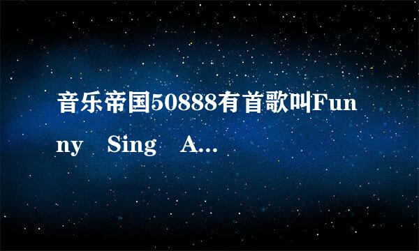 音乐帝国50888有首歌叫Funny Sing A Song
