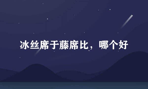 冰丝席于藤席比，哪个好