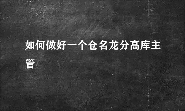 如何做好一个仓名龙分高库主管