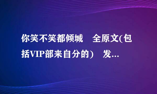 你笑不笑都倾城 全原文(包括VIP部来自分的) 发我邮箱 pingmingyun@***.com