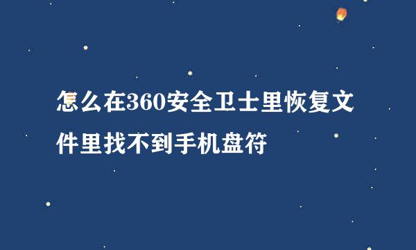 怎么在360安全卫士里恢复文件里找不到手机盘符