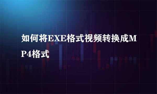 如何将EXE格式视频转换成MP4格式