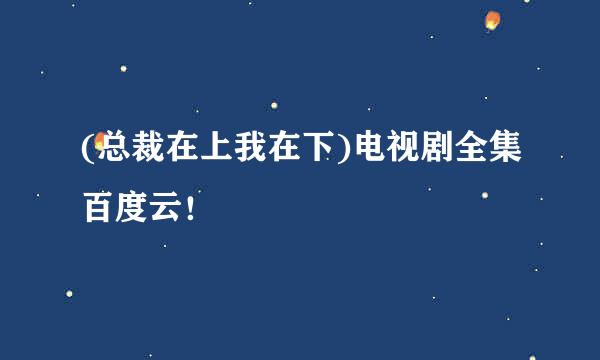 (总裁在上我在下)电视剧全集百度云！
