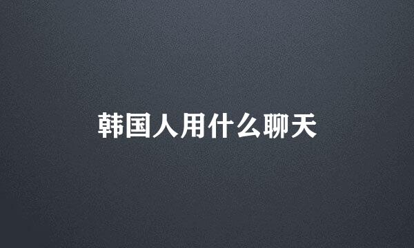 韩国人用什么聊天