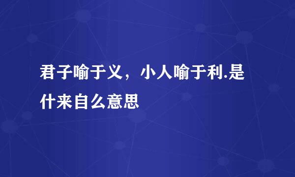 君子喻于义，小人喻于利.是什来自么意思